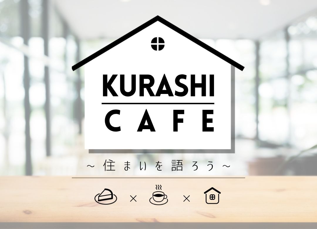 《限定》K u r a s h i　C a f e　～住まいを語ろう～